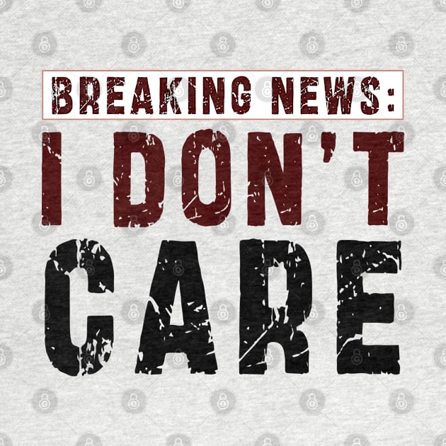 BREAKING NEWS: I Don't Care - Funny sarcastic design by Ksarter